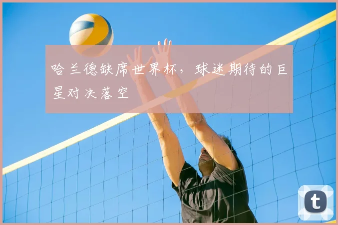 哈兰德缺席世界杯，球迷期待的巨星对决落空