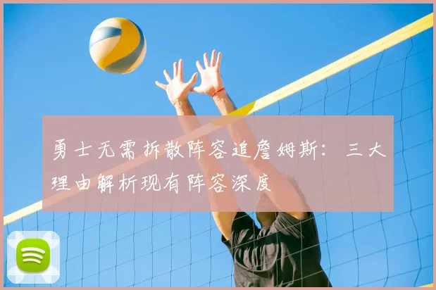 勇士无需拆散阵容追詹姆斯：三大理由解析现有阵容深度
