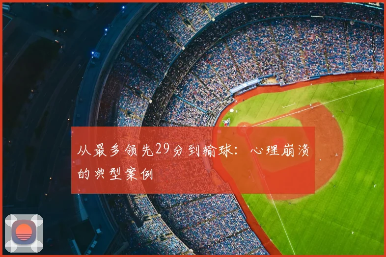 从最多领先29分到输球：心理崩溃的典型案例