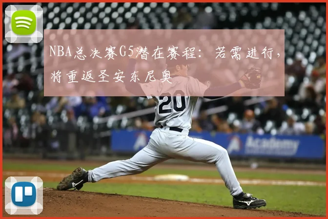 NBA总决赛G5潜在赛程：若需进行，将重返圣安东尼奥