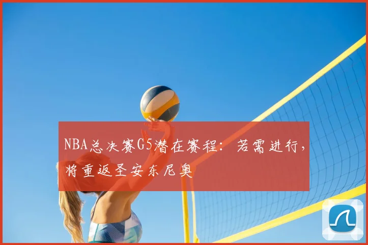 NBA总决赛G5潜在赛程：若需进行，将重返圣安东尼奥