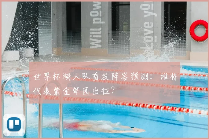 世界杯湖人队首发阵容预测：谁将代表紫金军团出征？