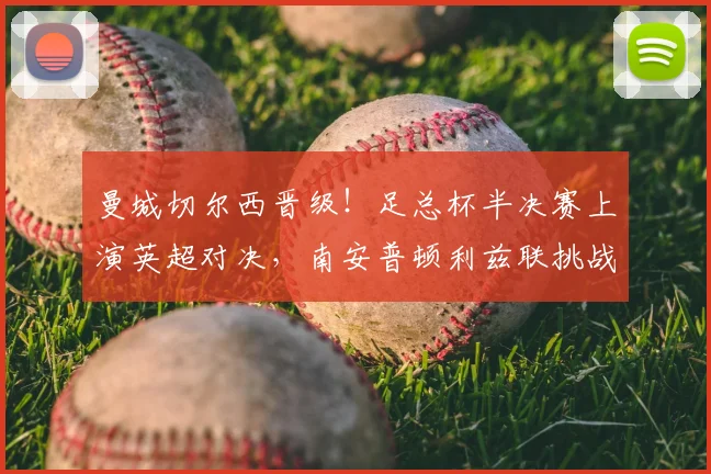 曼城切尔西晋级！足总杯半决赛上演英超对决，南安普顿利兹联挑战