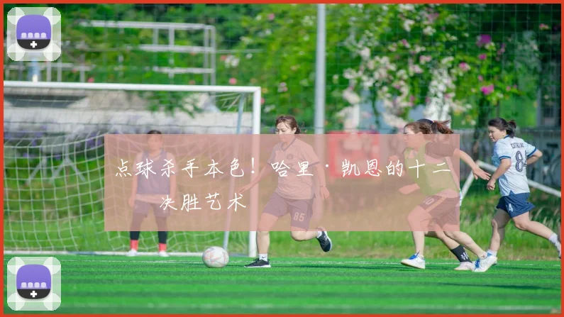 点球杀手本色！哈里·凯恩的十二码决胜艺术